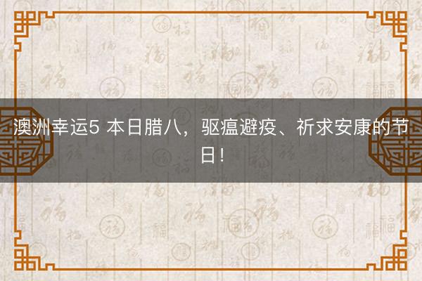 澳洲幸運5 本日臘八，驅(qū)瘟避疫、祈求安康的節(jié)日！