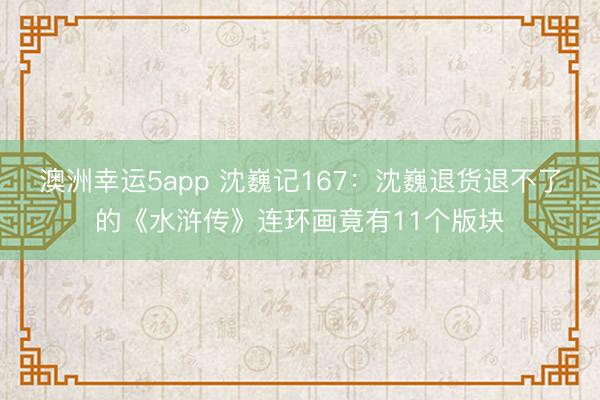 澳洲幸運(yùn)5app 沈巍記167:沈巍退貨退不了的《水滸傳》連環(huán)畫(huà)竟有11個(gè)版塊
