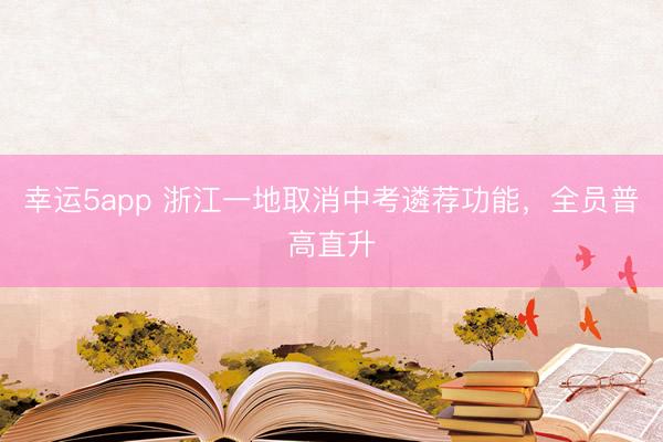 幸運(yùn)5app 浙江一地取消中考遴薦功能，全員普高直升
