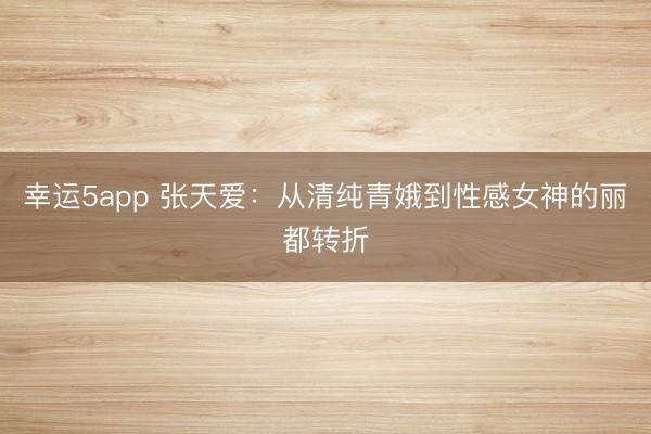 幸運(yùn)5app 張?zhí)鞇郏簭那寮兦喽鸬叫愿信竦柠惗嫁D(zhuǎn)折