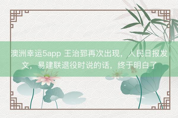 澳洲幸運(yùn)5app 王治郅再次出現(xiàn)，人民日?qǐng)?bào)發(fā)文，易建聯(lián)退役時(shí)說(shuō)的話，終于明白了