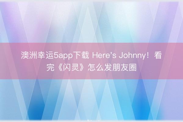 澳洲幸運(yùn)5app下載 Here's Johnny！看完《閃靈》怎么發(fā)朋友圈