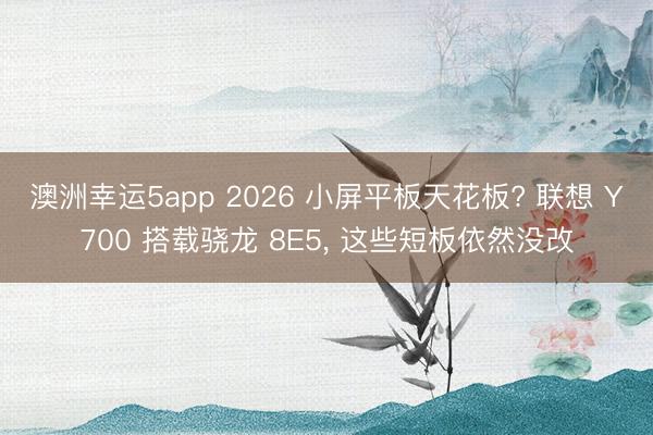 澳洲幸運(yùn)5app 2026 小屏平板天花板? 聯(lián)想 Y700 搭載驍龍 8E5, 這些短板依然沒改